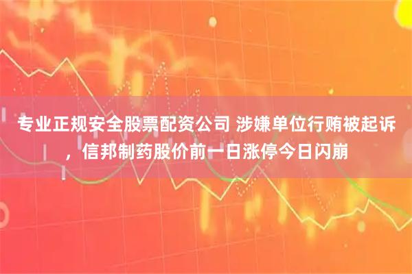 专业正规安全股票配资公司 涉嫌单位行贿被起诉，信邦制药股价前一日涨停今日闪崩