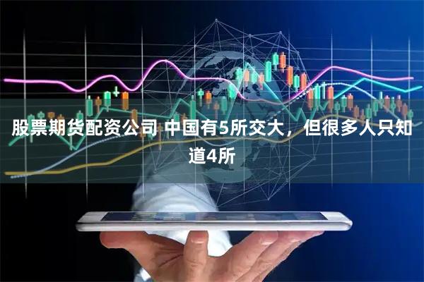 股票期货配资公司 中国有5所交大，但很多人只知道4所